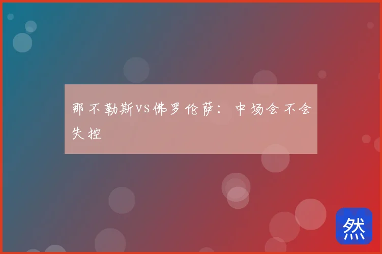 那不勒斯vs佛罗伦萨:中场会不会失控