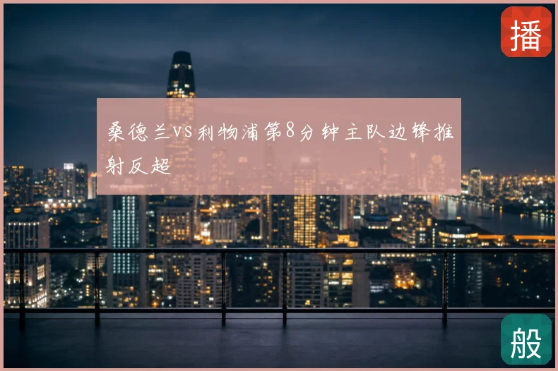 桑德兰vs利物浦第8分钟主队边锋推射反超