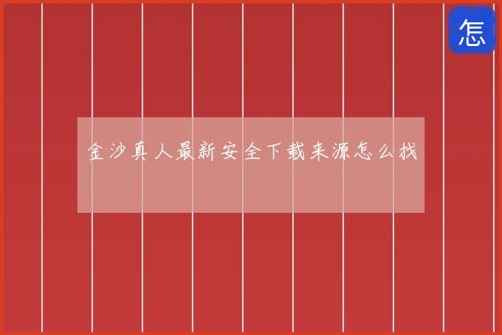 金沙真人最新安全下载来源怎么找