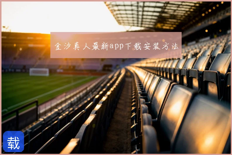 金沙真人最新app下载安装方法
