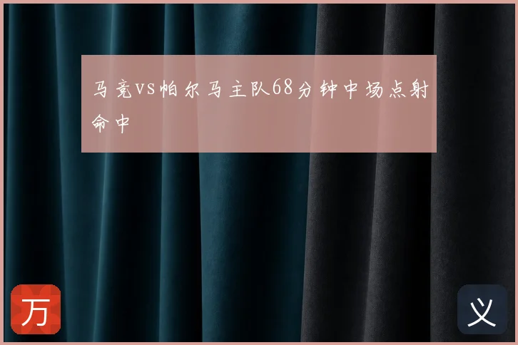 马竞vs帕尔马主队68分钟中场点射命中
