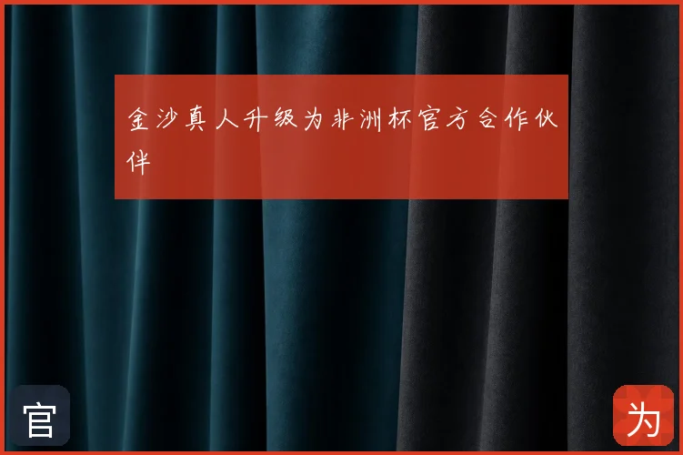 金沙真人升级为非洲杯官方合作伙伴