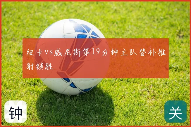 纽卡vs威尼斯第19分钟主队替补推射锁胜