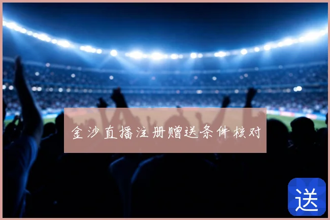 金沙直播注册赠送条件核对