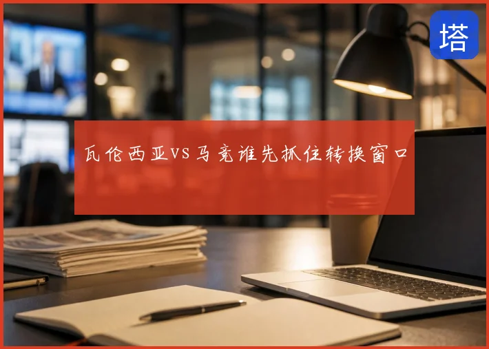 瓦伦西亚vs马竞谁先抓住转换窗口