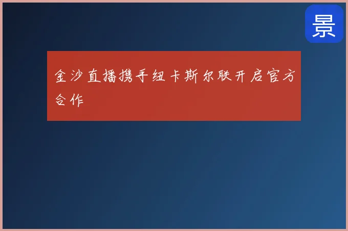 金沙直播携手纽卡斯尔联开启官方合作