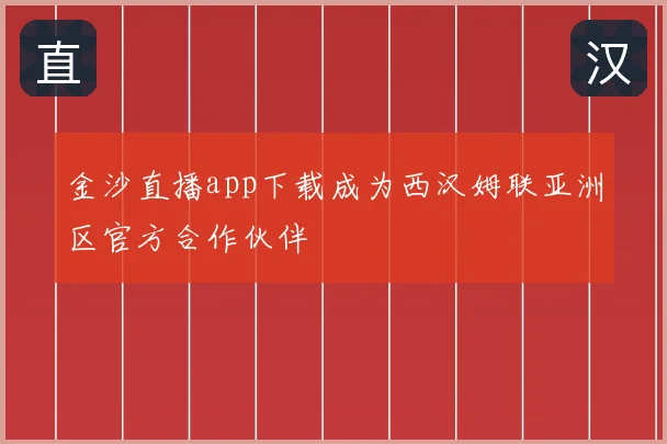 金沙直播app下载成为西汉姆联亚洲区官方合作伙伴
