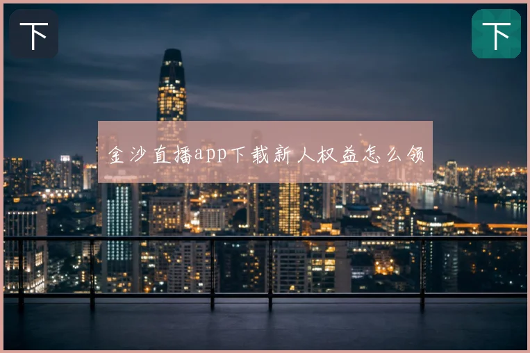 金沙直播app下载新人权益怎么领