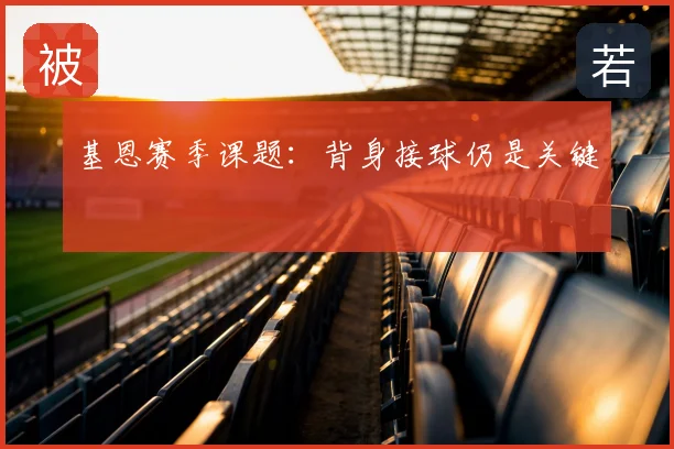 基恩赛季课题:背身接球仍是关键