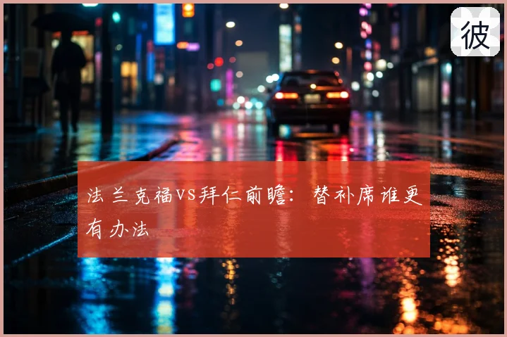 法兰克福vs拜仁前瞻：替补席谁更有办法